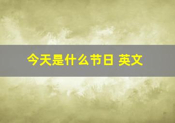 今天是什么节日 英文